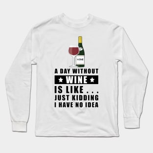 A day without Wine is like.. just kidding I have no idea Long Sleeve T-Shirt